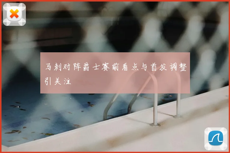 马刺对阵爵士赛前看点与首发调整引关注