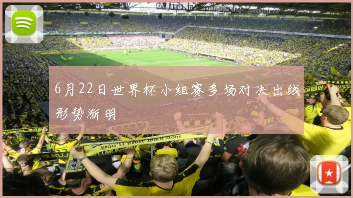 6月22日世界杯小组赛多场对决出线形势渐明