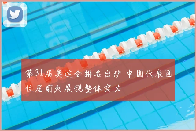 第31届奥运会排名出炉 中国代表团位居前列展现整体实力