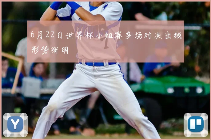 6月22日世界杯小组赛多场对决出线形势渐明