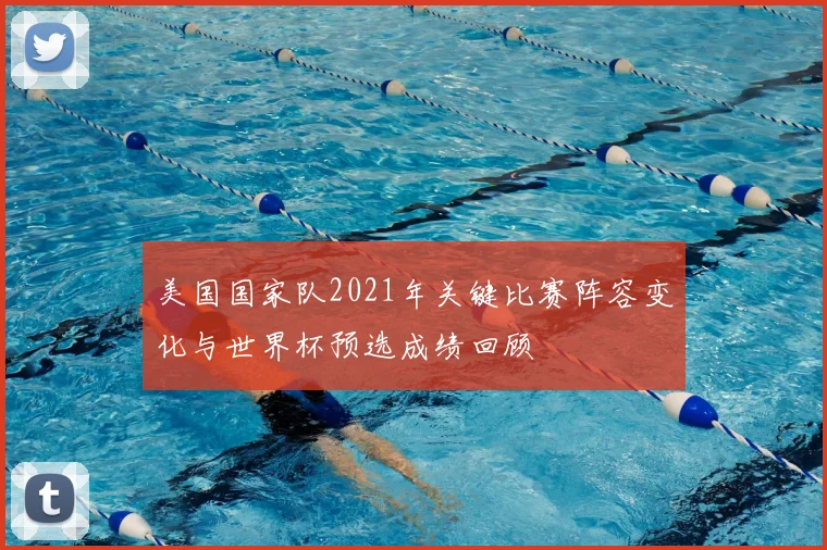 美国国家队2021年关键比赛阵容变化与世界杯预选成绩回顾