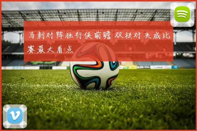 马刺对阵独行侠前瞻 双核对决成比赛最大看点