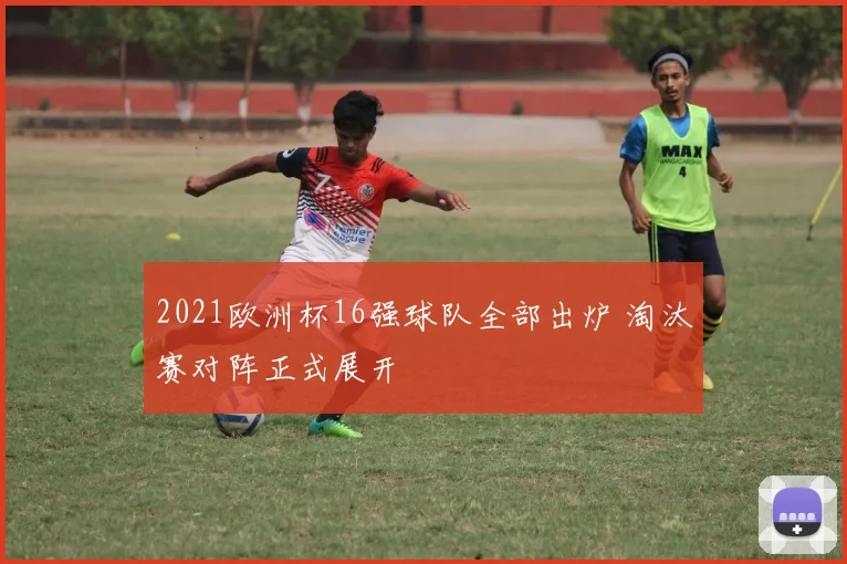 2021欧洲杯16强球队全部出炉 淘汰赛对阵正式展开