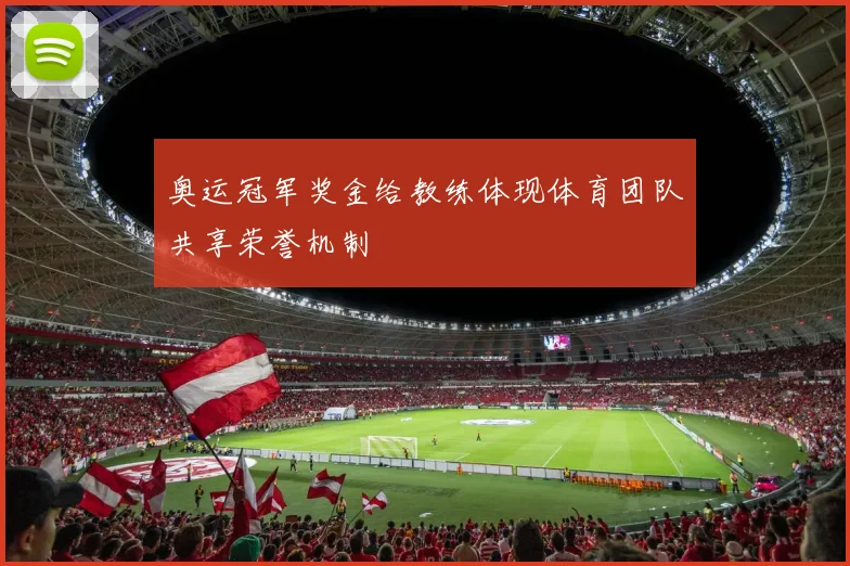 奥运冠军奖金给教练体现体育团队共享荣誉机制