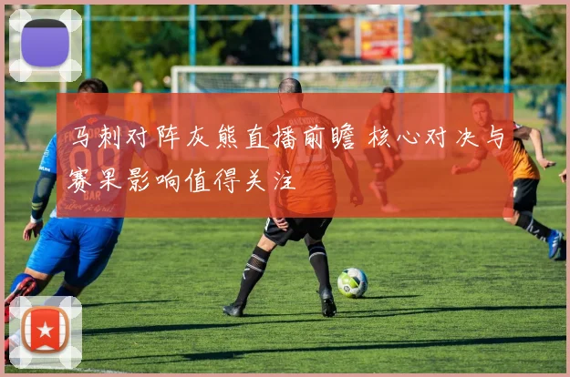马刺对阵灰熊直播前瞻 核心对决与赛果影响值得关注