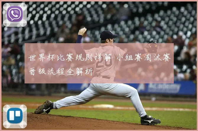 世界杯比赛规则详解 小组赛淘汰赛晋级流程全解析