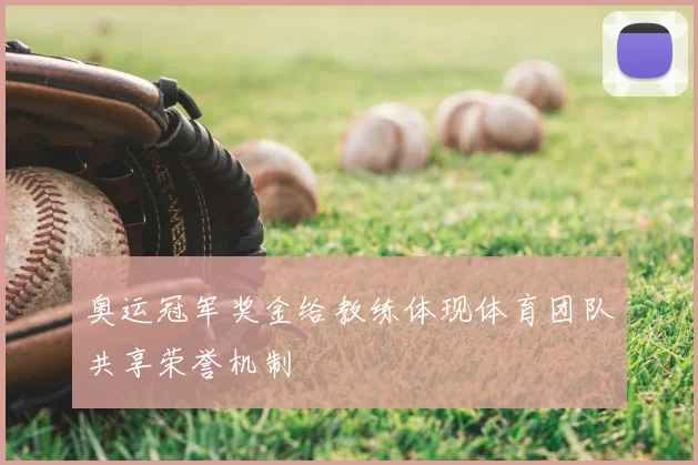 奥运冠军奖金给教练体现体育团队共享荣誉机制