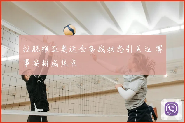拉脱维亚奥运会备战动态引关注 赛事安排成焦点