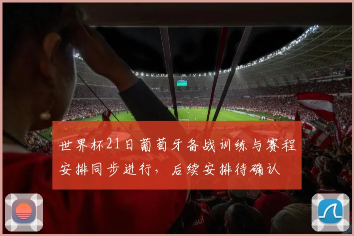 世界杯21日葡萄牙备战训练与赛程安排同步进行,后续安排待确认