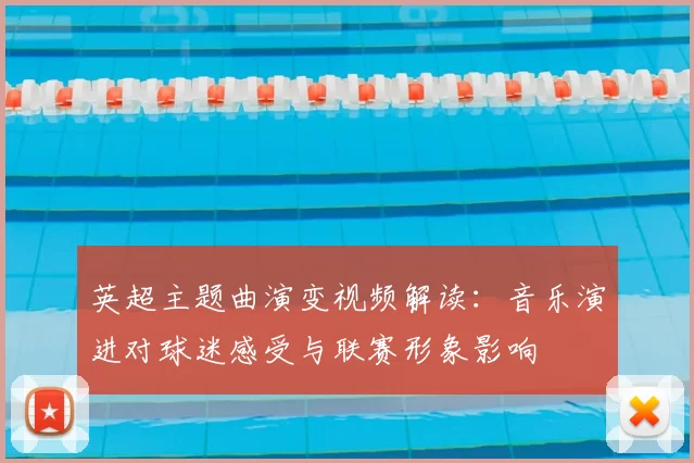 英超主题曲演变视频解读：音乐演进对球迷感受与联赛形象影响