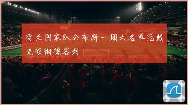 荷兰国家队公布新一期大名单范戴克领衔德容列