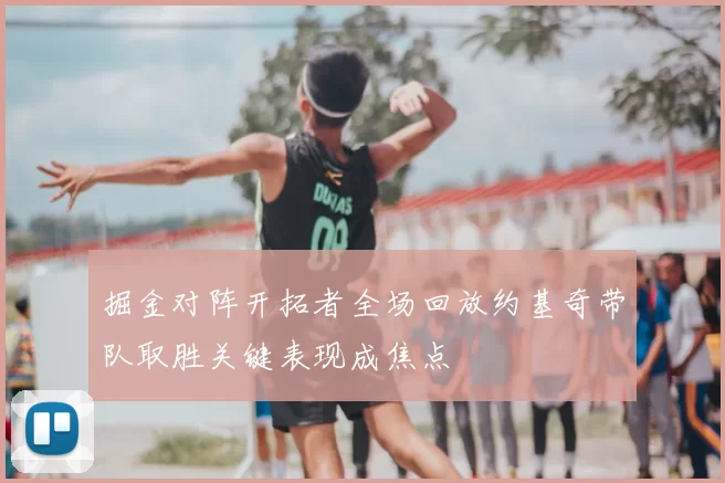 掘金对阵开拓者全场回放约基奇带队取胜关键表现成焦点