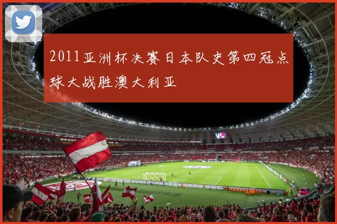 2011亚洲杯决赛日本队史第四冠点球大战胜澳大利亚