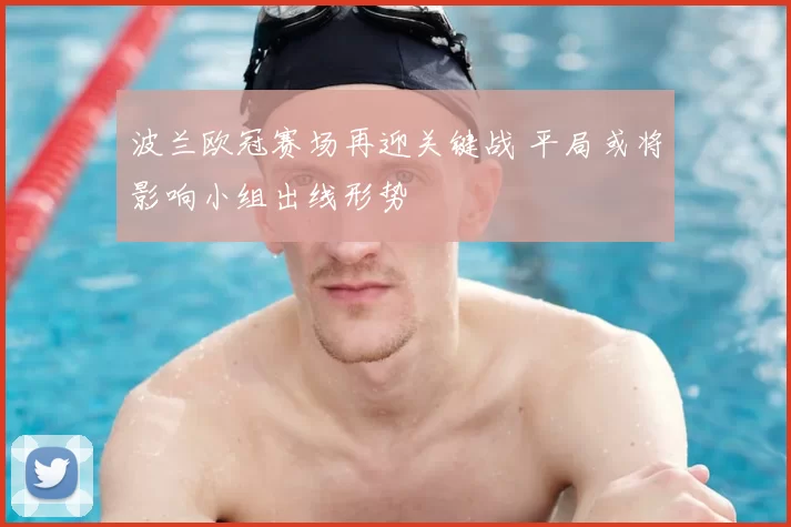 波兰欧冠赛场再迎关键战 平局或将影响小组出线形势