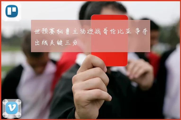 世预赛秘鲁主场迎战哥伦比亚 争夺出线关键三分