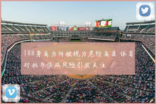 188身高为何被视为危险高度 体育对抗与伤病风险引发关注