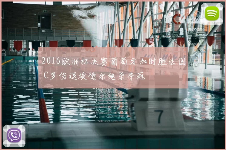 2016欧洲杯决赛葡萄牙加时胜法国 C罗伤退埃德尔绝杀夺冠