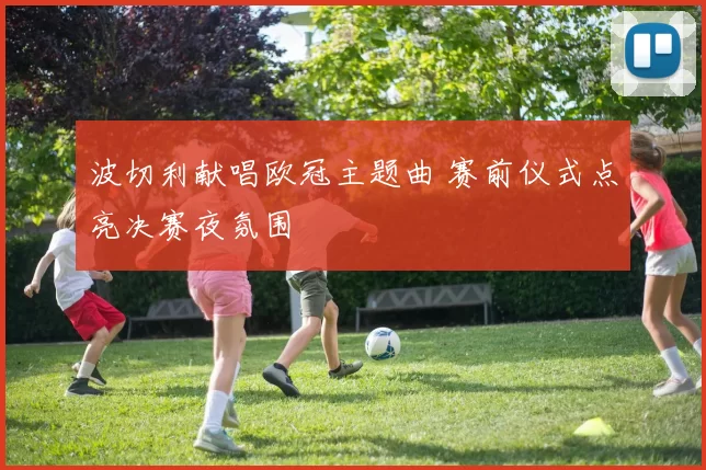 波切利献唱欧冠主题曲 赛前仪式点亮决赛夜氛围