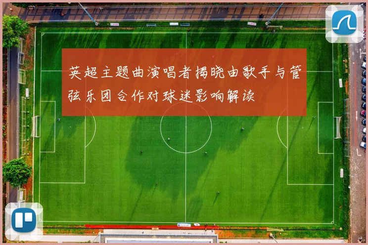 英超主题曲演唱者揭晓由歌手与管弦乐团合作对球迷影响解读