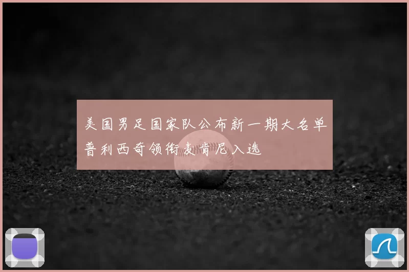 美国男足国家队公布新一期大名单普利西奇领衔麦肯尼入选