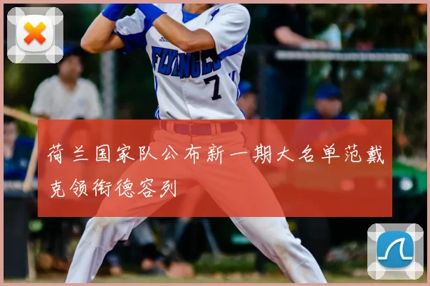 荷兰国家队公布新一期大名单范戴克领衔德容列