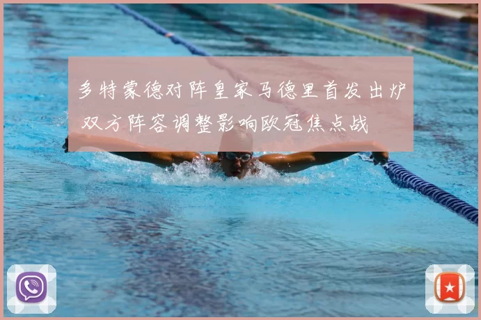 多特蒙德对阵皇家马德里首发出炉 双方阵容调整影响欧冠焦点战