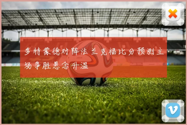 多特蒙德对阵法兰克福比分预测主场争胜悬念升温