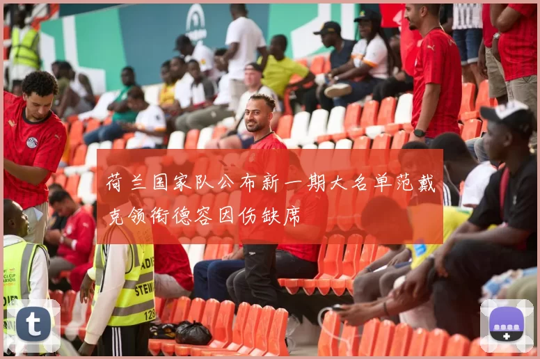 荷兰国家队公布新一期大名单范戴克领衔德容因伤缺席