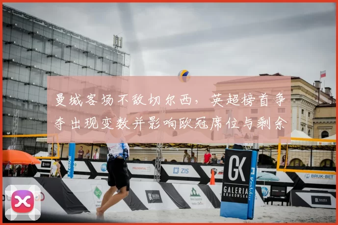 曼城客场不敌切尔西，英超榜首争夺出现变数并影响欧冠席位与剩余赛程走势