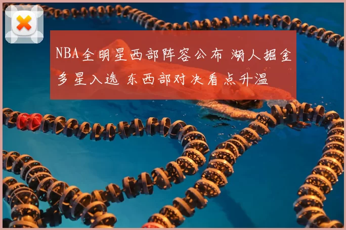 NBA全明星西部阵容公布 湖人掘金多星入选 东西部对决看点升温