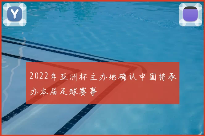 2022年亚洲杯主办地确认中国将承办本届足球赛事